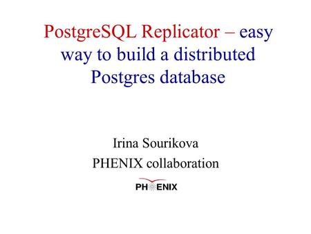 PostgreSQL Replicator – easy way to build a distributed Postgres database Irina Sourikova PHENIX collaboration.