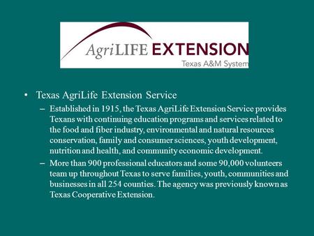 Texas AgriLife Extension Service – Established in 1915, the Texas AgriLife Extension Service provides Texans with continuing education programs and services.