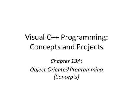 Visual C++ Programming: Concepts and Projects Chapter 13A: Object-Oriented Programming (Concepts)
