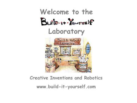 Creative Inventions and Robotics www.build-it-yourself.com Laboratory Welcome to the.