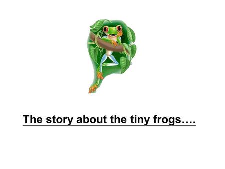The story about the tiny frogs….. There was a bunch of tiny frogs,... … who participated in a running competition.