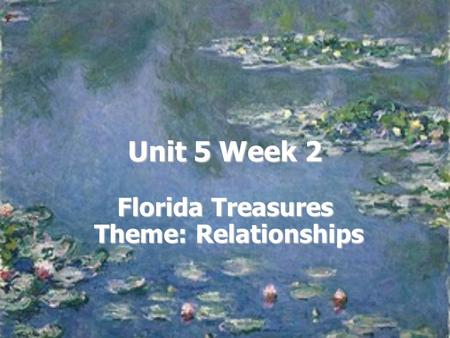 Unit 5 Week 2 Florida Treasures Theme: Relationships.