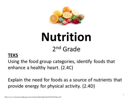 Nutrition 2 nd Grade 1 TEKS Using the food group categories, identify foods that enhance a healthy heart. (2.4C) Explain the need for foods as a source.