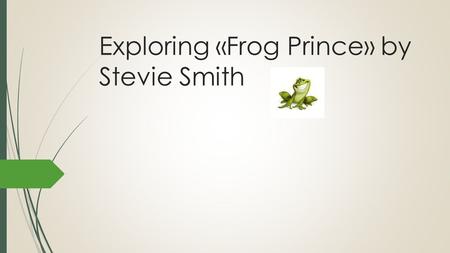 Exploring «Frog Prince» by Stevie Smith. Class objectives:  Explore a contemporary British poem taking a multidisciplinary approach  Answer (maybe)