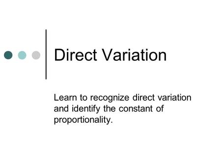 Direct Variation Learn to recognize direct variation and identify the constant of proportionality.