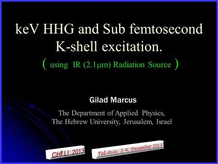 KeV HHG and Sub femtosecond K-shell excitation. ( using IR (2.1  m) Radiation Source ) Gilad Marcus The Department of Applied Physics, The Hebrew University,
