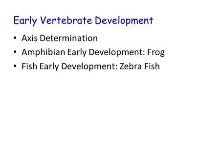 Early Vertebrate Development Axis Determination Amphibian Early Development: Frog Fish Early Development: Zebra Fish.
