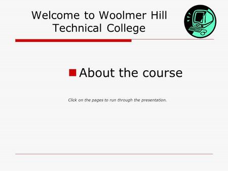 Welcome to Woolmer Hill Technical College About the course Click on the pages to run through the presentation.