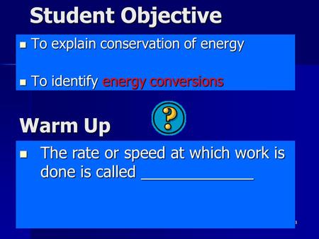 1 Student Objective To explain conservation of energy To explain conservation of energy To identify energy conversions To identify energy conversions The.