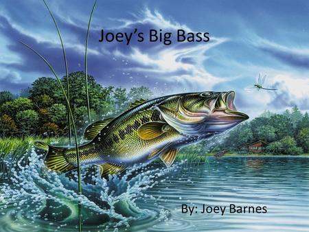 Joey’s Big Bass By: Joey Barnes. Joey’s Big Bass by Joey Barnes.