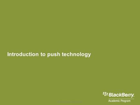Introduction to push technology © 2009 Research In Motion Limited.