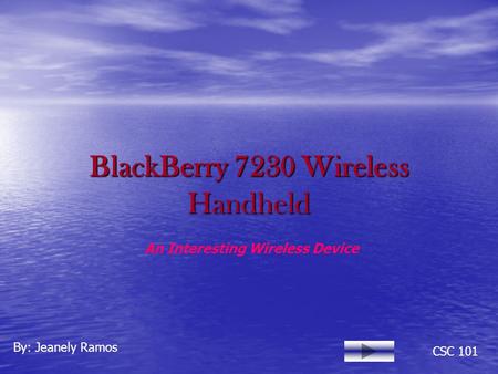 BlackBerry 7230 Wireless Handheld By: Jeanely Ramos CSC 101 An Interesting Wireless Device.