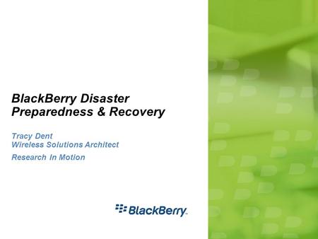 BlackBerry Disaster Preparedness & Recovery Tracy Dent Wireless Solutions Architect Research In Motion.