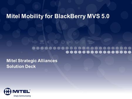 Mitel Mobility for BlackBerry MVS 5.0 Mitel Strategic Alliances Solution Deck.