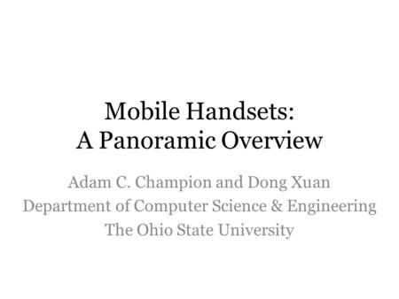 Mobile Handsets: A Panoramic Overview Adam C. Champion and Dong Xuan Department of Computer Science & Engineering The Ohio State University.