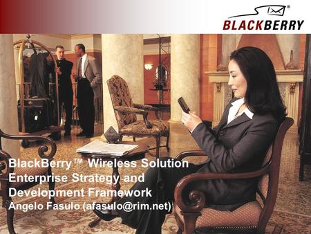 BlackBerry™ Wireless Solution Enterprise Strategy and Development Framework Angelo Fasulo (afasulo@rim.net)