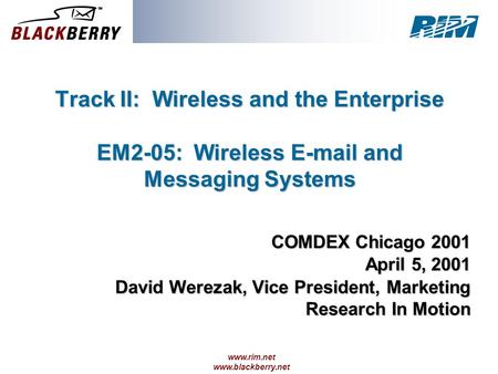 Www.rim.net www.blackberry.net Track II: Wireless and the Enterprise EM2-05: Wireless E-mail and Messaging Systems COMDEX Chicago 2001 April 5, 2001 David.