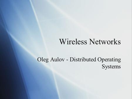 Wireless Networks Oleg Aulov - Distributed Operating Systems.