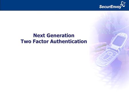 Next Generation Two Factor Authentication. Laptop Home / Other Business PC Hotel / Cyber Café / Airport Smart Phone / Blackberry 21 st Century Remote.