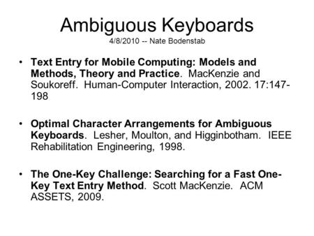 Ambiguous Keyboards 4/8/2010 -- Nate Bodenstab Text Entry for Mobile Computing: Models and Methods, Theory and Practice. MacKenzie and Soukoreff. Human-Computer.