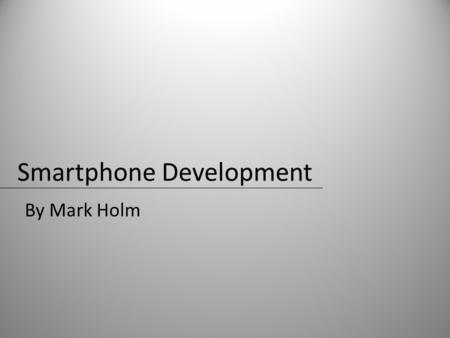 Smartphone Development By Mark Holm. Popular Smartphones Apple iPhoneAT&T exclusive HTC G1T-Mobile exclusive HTC myTouch 3gT-Mobile exclusive Palm PreSprint.