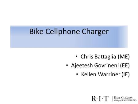 Bike Cellphone Charger Chris Battaglia (ME) Ajeetesh Govrineni (EE) Kellen Warriner (IE)
