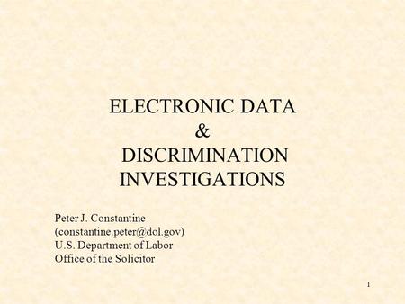 1 ELECTRONIC DATA & DISCRIMINATION INVESTIGATIONS Peter J. Constantine U.S. Department of Labor Office of the Solicitor.