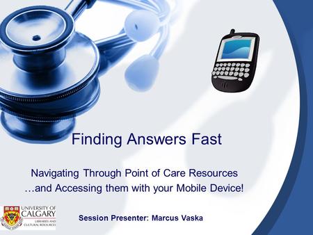 Finding Answers Fast Navigating Through Point of Care Resources …and Accessing them with your Mobile Device! Session Presenter: Marcus Vaska.