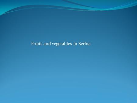 Fruits and vegetables in Serbia. - Production of fruits in Serbia – 1.070.000 t (strawberry, cherry, apricot, sour cherry, raspberry, blackberry, pear,