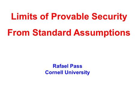 Rafael Pass Cornell University Limits of Provable Security From Standard Assumptions.