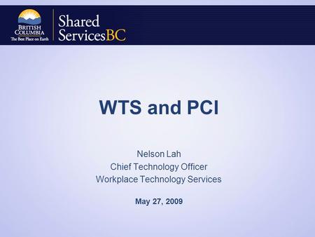 WTS and PCI Nelson Lah Chief Technology Officer Workplace Technology Services May 27, 2009.