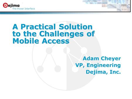 A Practical Solution to the Challenges of Mobile Access The Power Interface Adam Cheyer VP, Engineering Dejima, Inc.