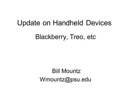 Update on Handheld Devices Blackberry, Treo, etc Bill Mountz