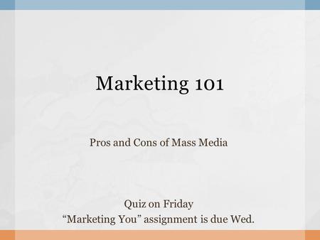 Marketing 101 Pros and Cons of Mass Media Quiz on Friday “Marketing You” assignment is due Wed.