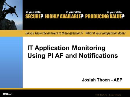 © 2008 OSIsoft, Inc. | Company Confidential IT Application Monitoring Using PI AF and Notifications Josiah Thoen - AEP.