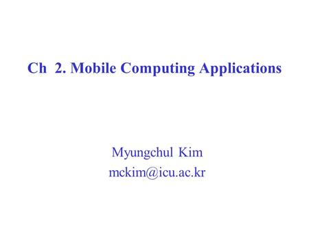 Ch 2. Mobile Computing Applications Myungchul Kim