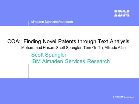 Almaden Services Research © 2009 IBM Corporation COA: Finding Novel Patents through Text Analysis Mohammad Hasan, Scott Spangler, Tom Griffin, Alfredo.