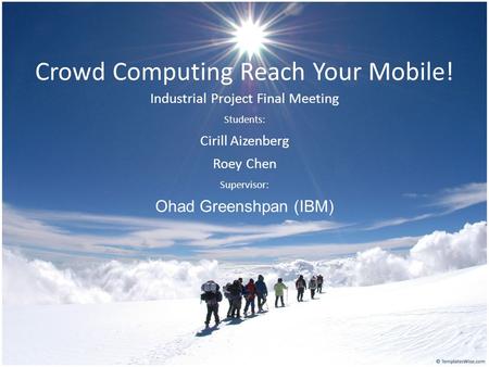 Crowd Computing Reach Your Mobile! Industrial Project Final Meeting Students: Cirill Aizenberg Roey Chen Supervisor: Ohad Greenshpan (IBM)