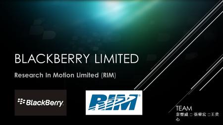 BLACKBERRY LIMITED Research In Motion Limited ( RIM ) TEAM 韋榮威 ‧ 張睿宏 ‧ 王奕 心.