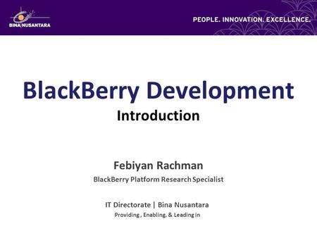 BlackBerry Development Introduction Febiyan Rachman BlackBerry Platform Research Specialist IT Directorate | Bina Nusantara Providing, Enabling, & Leading.