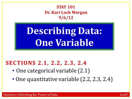 Statistics: Unlocking the Power of Data Lock 5 STAT 101 Dr. Kari Lock Morgan 9/6/12 Describing Data: One Variable SECTIONS 2.1, 2.2, 2.3, 2.4 One categorical.