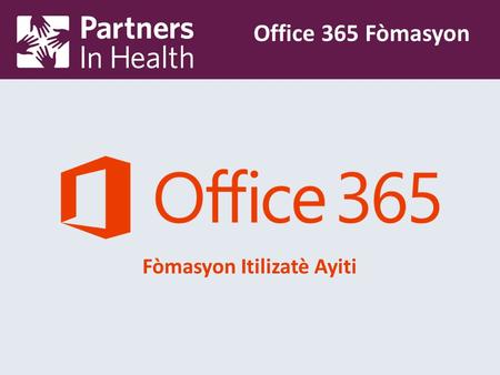 Fòmasyon Itilizatè Ayiti Office 365 Fòmasyon. Why the Change? Partners in Health's new hosted Microsoft Office 365 solution allows users to access their.