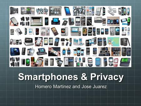 Smartphones & Privacy Homero Martinez and Jose Juarez.