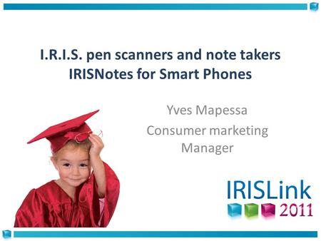 I.R.I.S. pen scanners and note takers IRISNotes for Smart Phones Yves Mapessa Consumer marketing Manager.