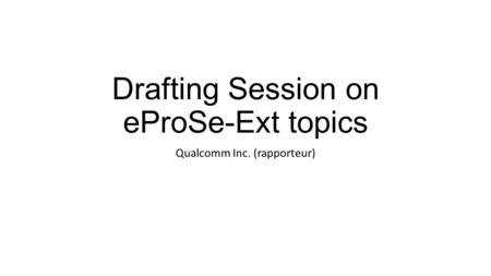 Drafting Session on eProSe-Ext topics Qualcomm Inc. (rapporteur)