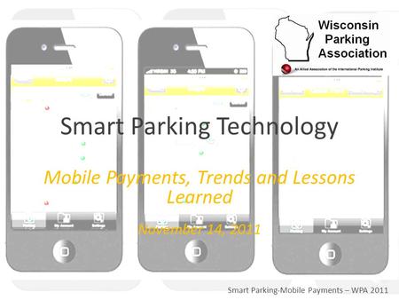 Smart Parking-Mobile Payments – WPA 2011 Mobile Payments, Trends and Lessons Learned November 14, 2011 Smart Parking Technology.