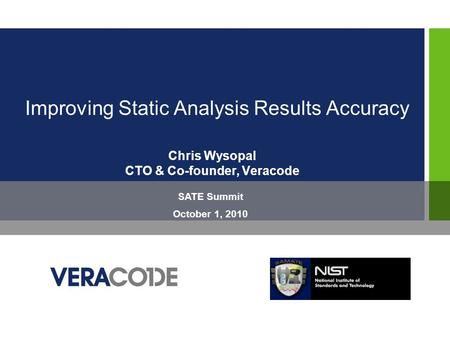 Improving Static Analysis Results Accuracy Chris Wysopal CTO & Co-founder, Veracode SATE Summit October 1, 2010.