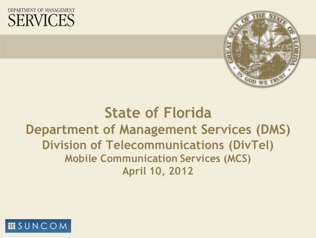 State of Florida Department of Management Services (DMS) Division of Telecommunications (DivTel) Mobile Communication Services (MCS) April 10, 2012.