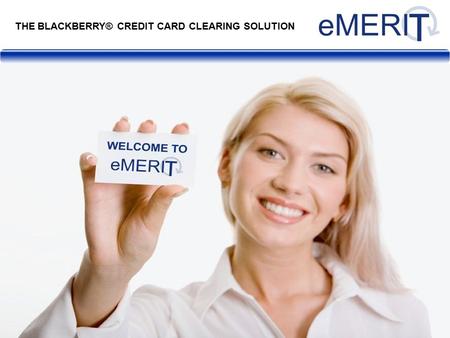 THE BLACKBERRY® CREDIT CARD CLEARING SOLUTION. eMERIT is a BlackBerry®-based solution that provides a live, 24/7, UK credit card processing solution through.