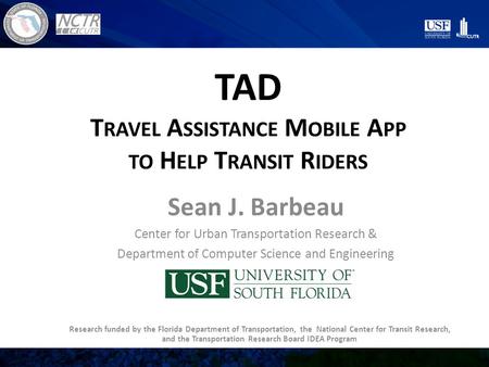 TAD T RAVEL A SSISTANCE M OBILE A PP TO H ELP T RANSIT R IDERS Sean J. Barbeau Center for Urban Transportation Research & Department of Computer Science.